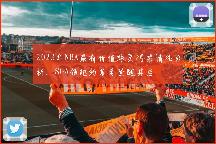 2023年NBA最有价值球员得票情况分析：SGA领跑约基奇紧随其后