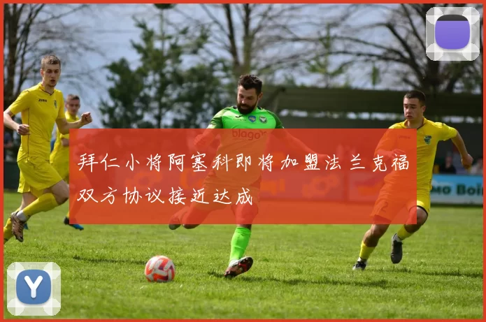 拜仁小将阿塞科即将加盟法兰克福双方协议接近达成