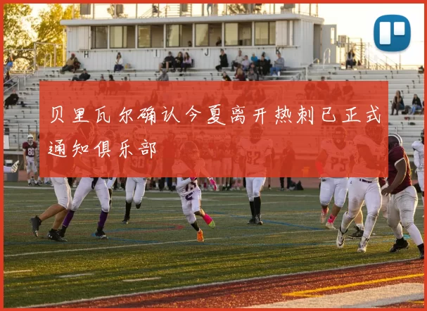 贝里瓦尔确认今夏离开热刺已正式通知俱乐部