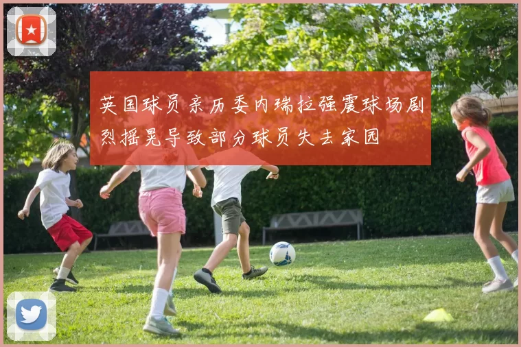 英国球员亲历委内瑞拉强震球场剧烈摇晃导致部分球员失去家园