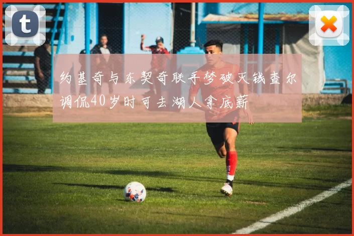 约基奇与东契奇联手梦破灭钱查尔调侃40岁时可去湖人拿底薪