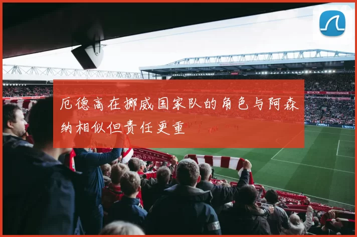 厄德高在挪威国家队的角色与阿森纳相似但责任更重