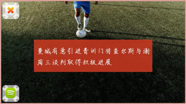 曼城有意引进青训门将查尔斯与谢周三谈判取得积极进展