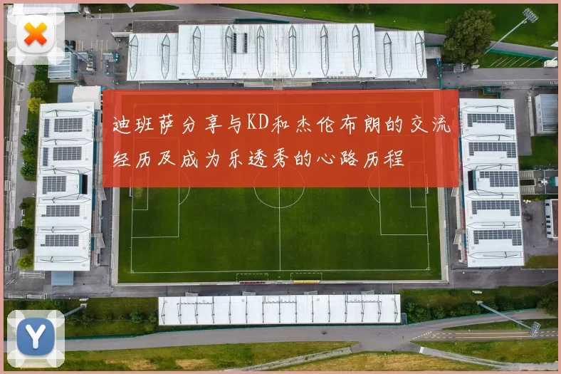 迪班萨分享与KD和杰伦布朗的交流经历及成为乐透秀的心路历程