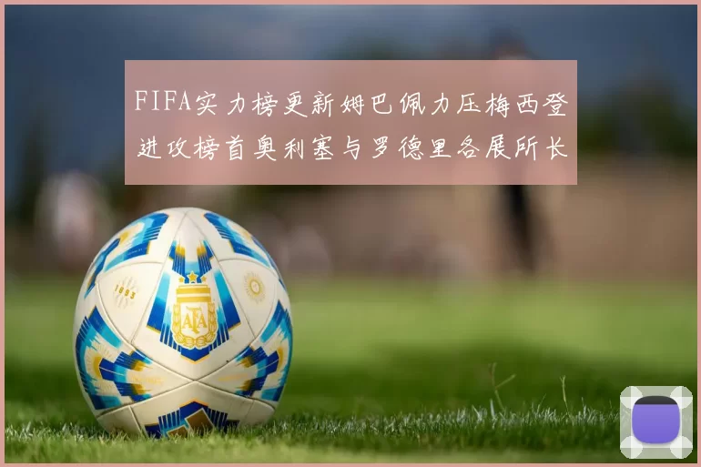 FIFA实力榜更新姆巴佩力压梅西登进攻榜首奥利塞与罗德里各展所长