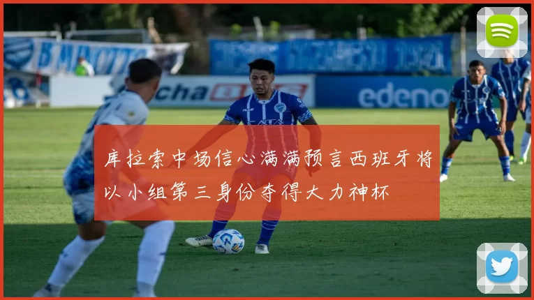 库拉索中场信心满满预言西班牙将以小组第三身份夺得大力神杯