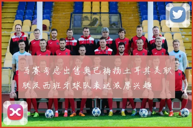 马赛考虑出售奥巴梅扬土耳其美职联及西班牙球队表达浓厚兴趣