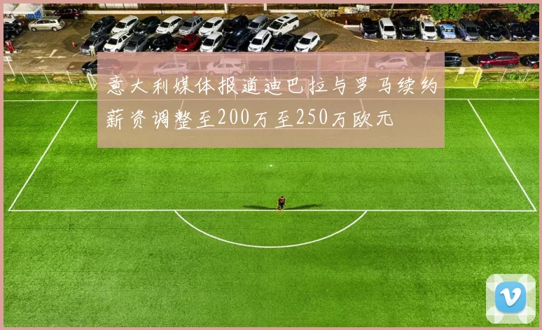 意大利媒体报道迪巴拉与罗马续约薪资调整至200万至250万欧元