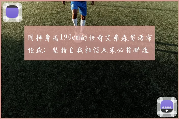 同样身高190cm的传奇艾弗森寄语布伦森：坚持自我相信未来必将辉煌