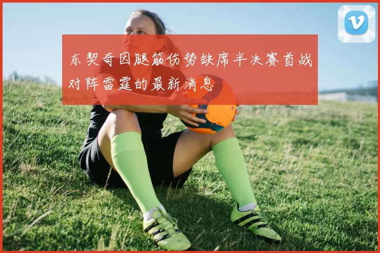 东契奇因腿筋伤势缺席半决赛首战对阵雷霆的最新消息